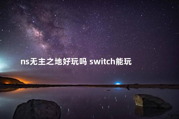 ns无主之地好玩吗 switch能玩无主之地3吗